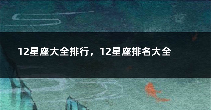 12星座大全排行，12星座排名大全