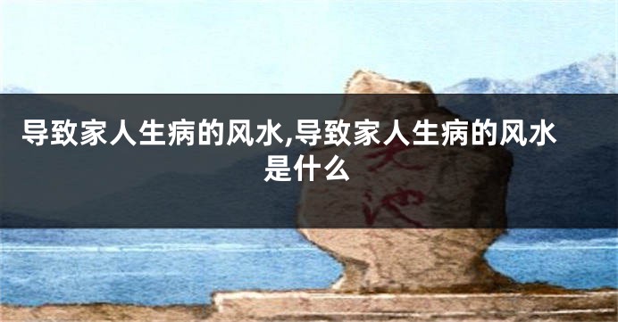 导致家人生病的风水,导致家人生病的风水是什么