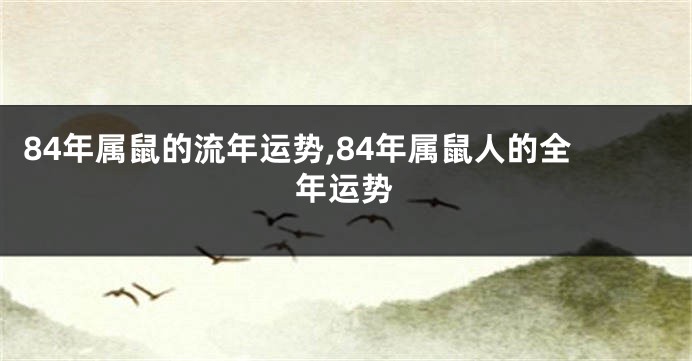 84年属鼠的流年运势,84年属鼠人的全年运势
