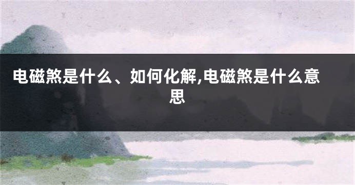 电磁煞是什么、如何化解,电磁煞是什么意思