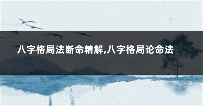 八字格局法断命精解,八字格局论命法