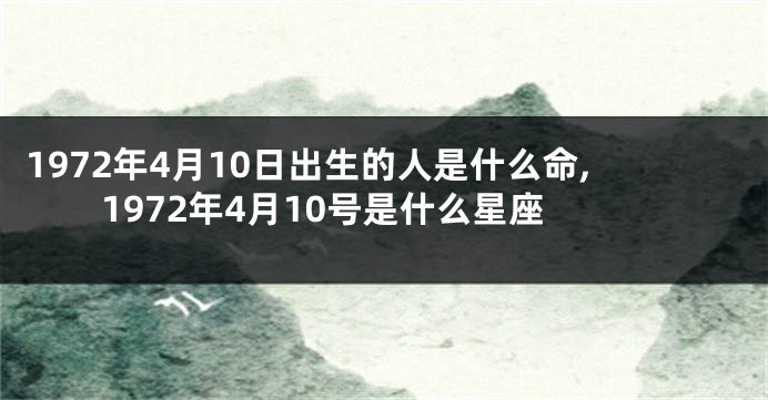 1972年4月10日出生的人是什么命,1972年4月10号是什么星座