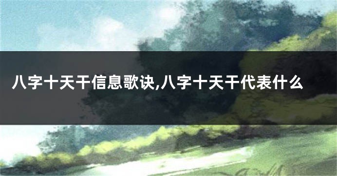八字十天干信息歌诀,八字十天干代表什么