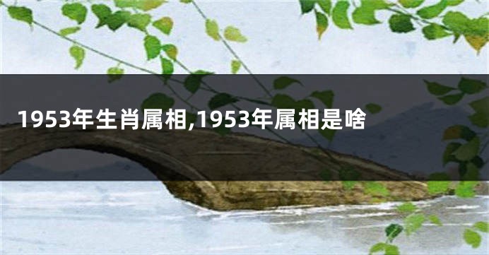 1953年生肖属相,1953年属相是啥