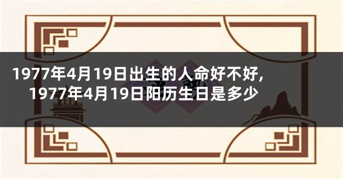 1977年4月19日出生的人命好不好,1977年4月19日阳历生日是多少
