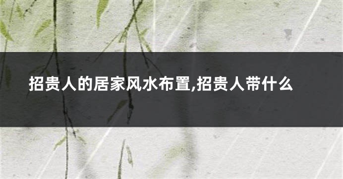招贵人的居家风水布置,招贵人带什么
