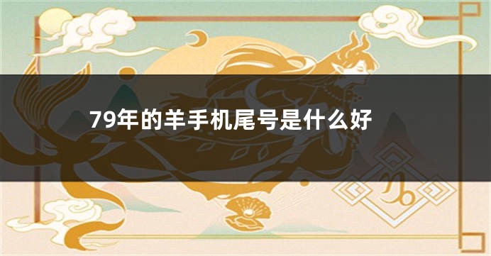 79年的羊手机尾号是什么好
