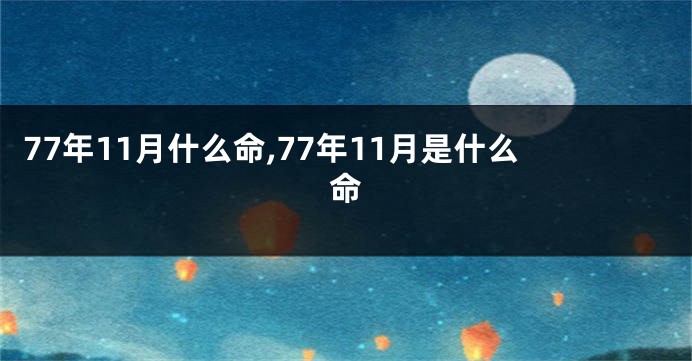 77年11月什么命,77年11月是什么命
