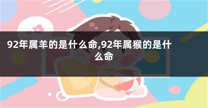 92年属羊的是什么命,92年属猴的是什么命