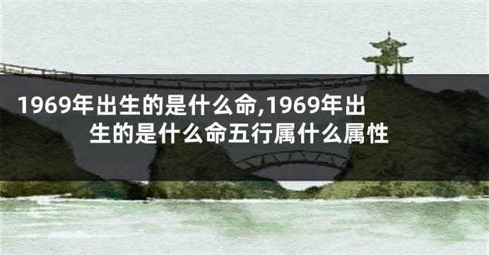 1969年出生的是什么命,1969年出生的是什么命五行属什么属性