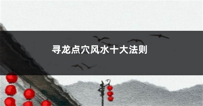 寻龙点穴风水十大法则