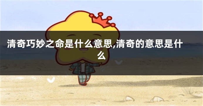 清奇巧妙之命是什么意思,清奇的意思是什么