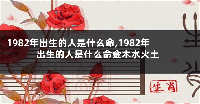 1982年出生的人是什么命,1982年出生的人是什么命金木水火土