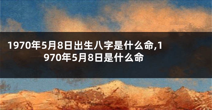 1970年5月8日出生八字是什么命,1970年5月8日是什么命