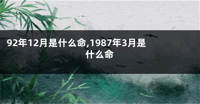 92年12月是什么命,1987年3月是什么命