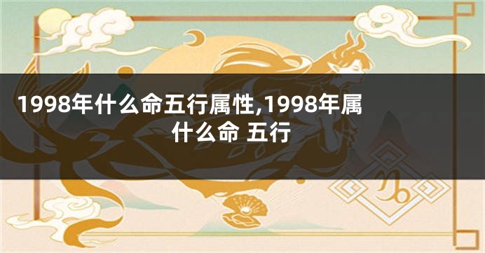 1998年什么命五行属性,1998年属什么命 五行