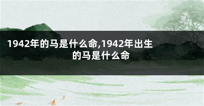 1942年的马是什么命,1942年出生的马是什么命
