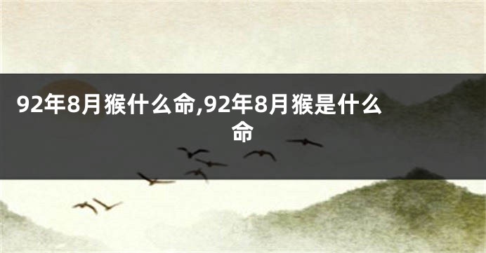 92年8月猴什么命,92年8月猴是什么命