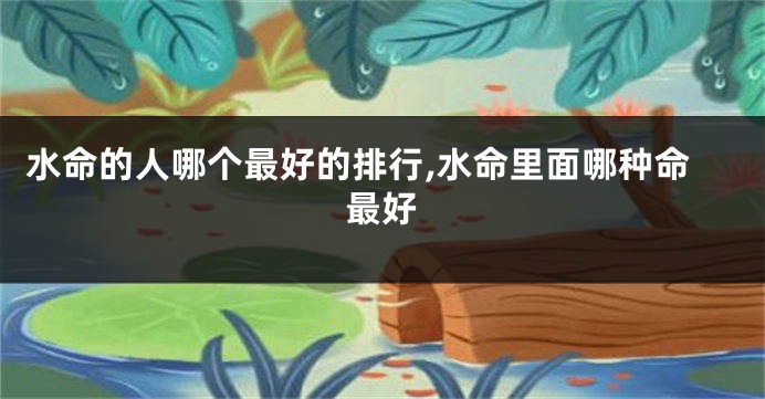 水命的人哪个最好的排行,水命里面哪种命最好