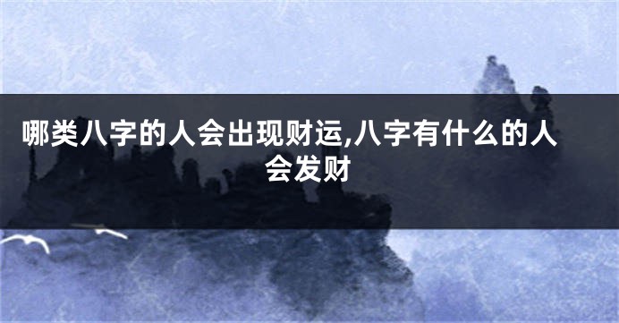 哪类八字的人会出现财运,八字有什么的人会发财
