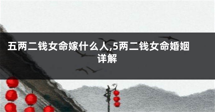 五两二钱女命嫁什么人,5两二钱女命婚姻详解