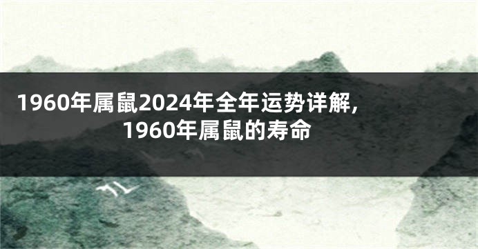 1960年属鼠2024年全年运势详解,1960年属鼠的寿命