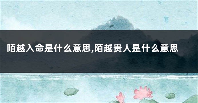 陌越入命是什么意思,陌越贵人是什么意思