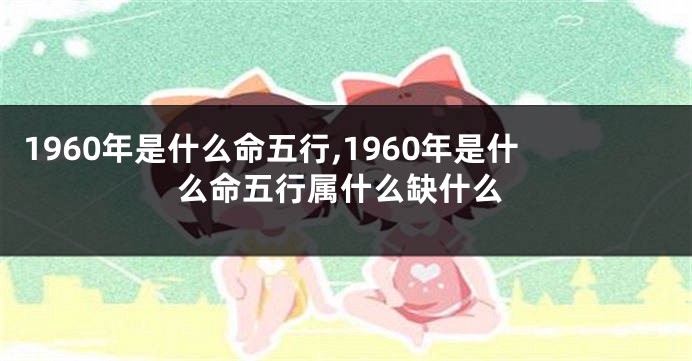 1960年是什么命五行,1960年是什么命五行属什么缺什么