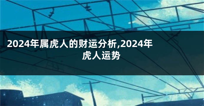 2024年属虎人的财运分析,2024年虎人运势