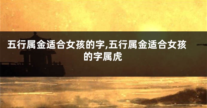 五行属金适合女孩的字,五行属金适合女孩的字属虎
