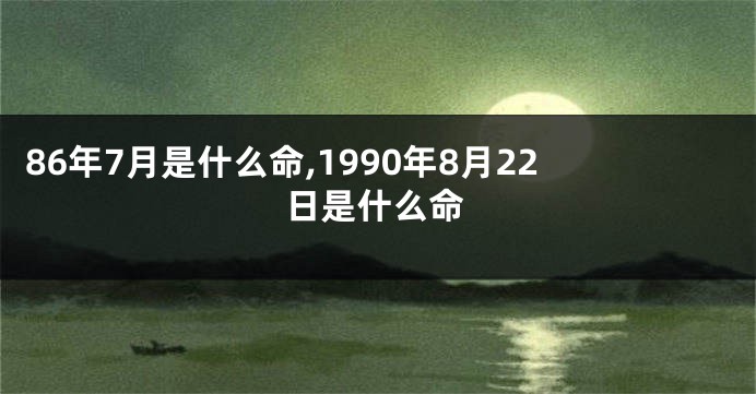 86年7月是什么命,1990年8月22日是什么命