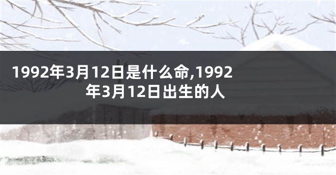 1992年3月12日是什么命,1992年3月12日出生的人
