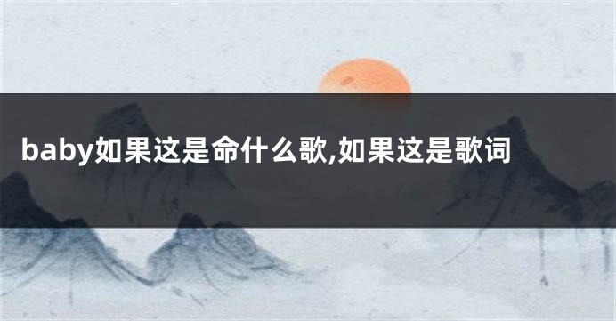 baby如果这是命什么歌,如果这是歌词