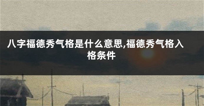 八字福德秀气格是什么意思,福德秀气格入格条件