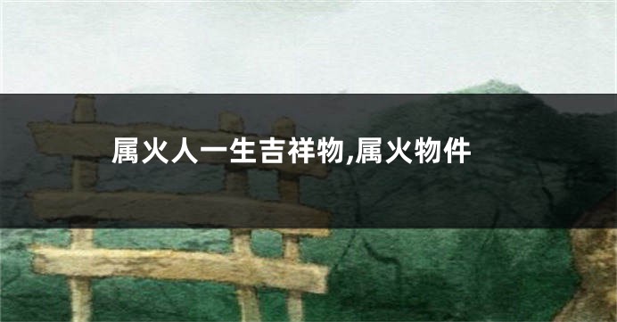属火人一生吉祥物,属火物件