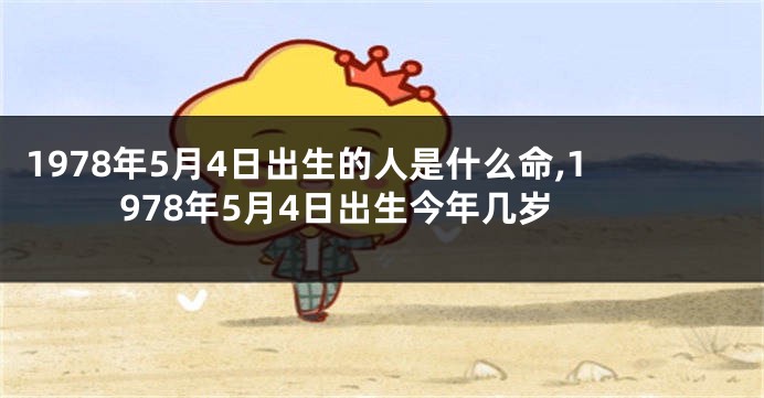 1978年5月4日出生的人是什么命,1978年5月4日出生今年几岁