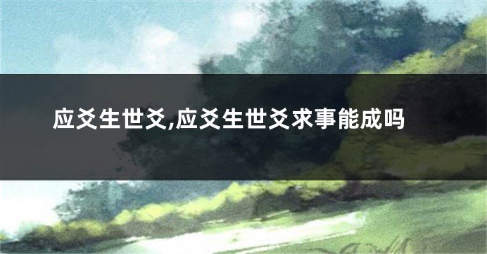 应爻生世爻,应爻生世爻求事能成吗