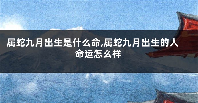 属蛇九月出生是什么命,属蛇九月出生的人命运怎么样