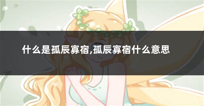 什么是孤辰寡宿,孤辰寡宿什么意思