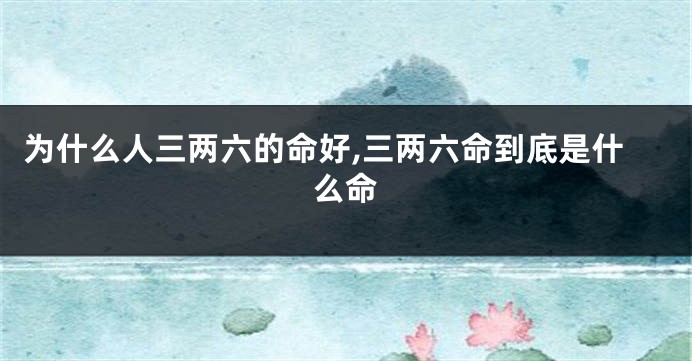为什么人三两六的命好,三两六命到底是什么命