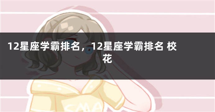 12星座学霸排名，12星座学霸排名 校花