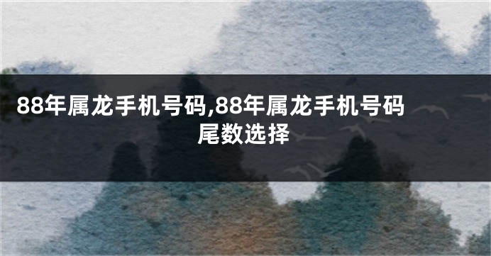 88年属龙手机号码,88年属龙手机号码尾数选择