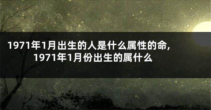 1971年1月出生的人是什么属性的命,1971年1月份出生的属什么