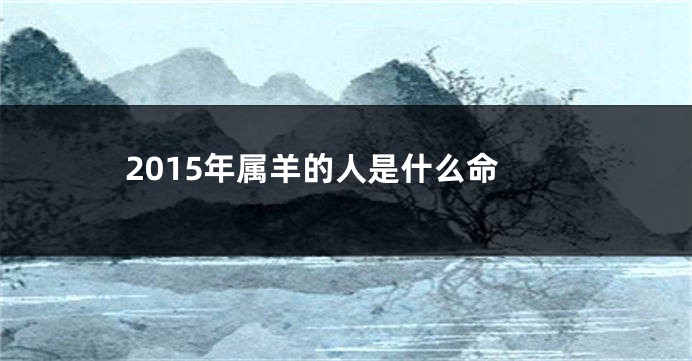 2015年属羊的人是什么命