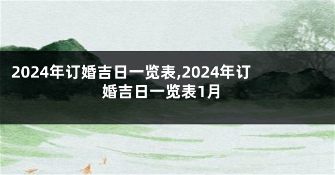 2024年订婚吉日一览表,2024年订婚吉日一览表1月