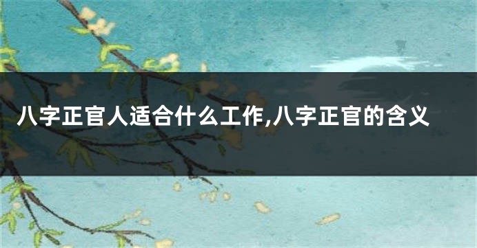 八字正官人适合什么工作,八字正官的含义