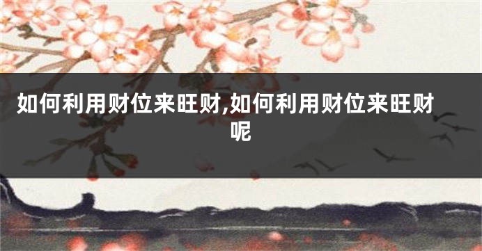 如何利用财位来旺财,如何利用财位来旺财呢
