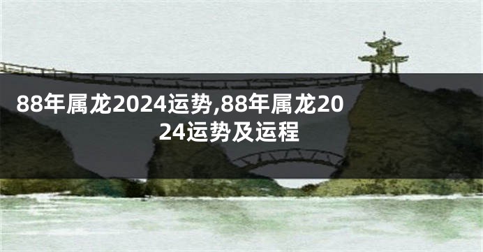 88年属龙2024运势,88年属龙2024运势及运程