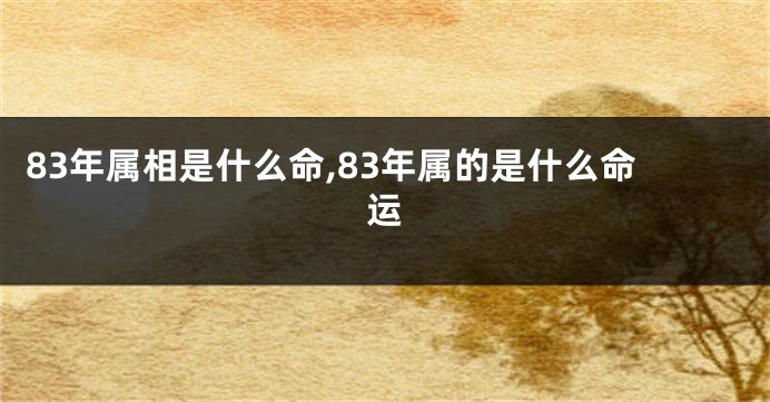83年属相是什么命,83年属的是什么命运