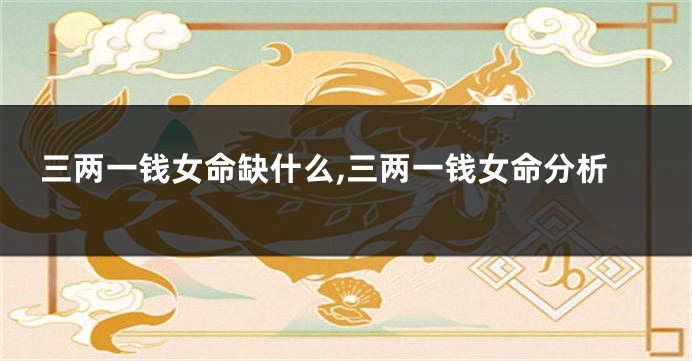 三两一钱女命缺什么,三两一钱女命分析
